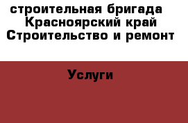 строительная бригада - Красноярский край Строительство и ремонт » Услуги   